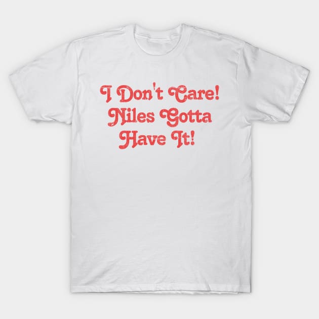 -- I Don't Care! Niles Gotta Have It! -- T-Shirt by DankFutura